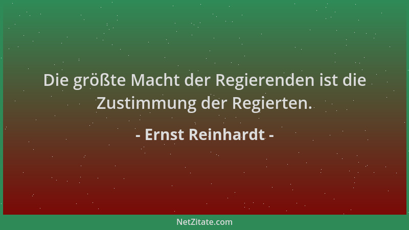 Ernst Reinhardt - Die größte Macht der Regierenden ist die Zustimmung der Regierten....