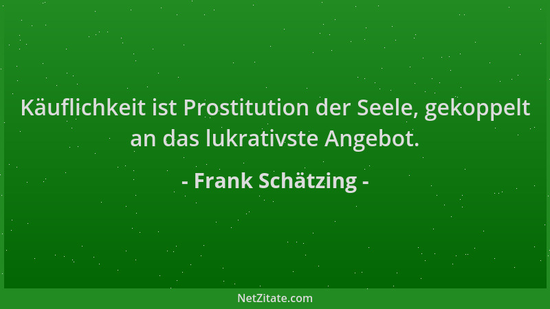 Frank Schätzing - Käuflichkeit ist Prostitution der Seele, gekoppelt an das lukrativste Angebot....