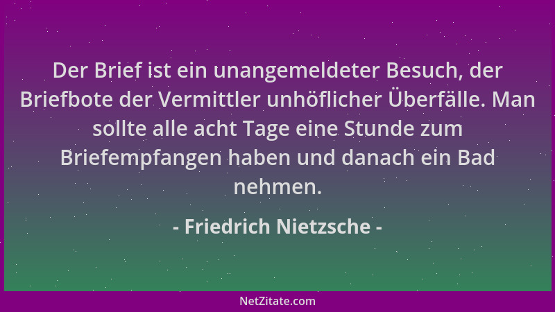 Friedrich Nietzsche - Der Brief ist ein unangemeldeter Besuch, der Briefbote der Vermittler unhöflicher Überfälle. Man soll...