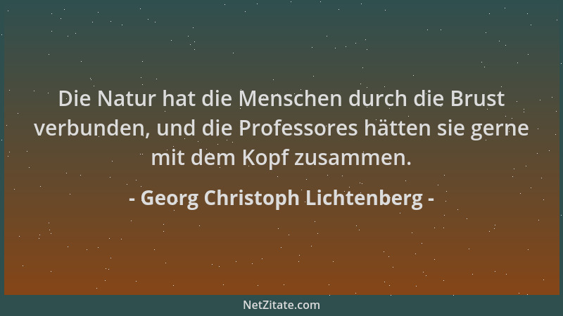 Georg Christoph Lichtenberg - Die Natur hat die Menschen durch die Brust verbunden, und die Professores hätten sie gerne mi...