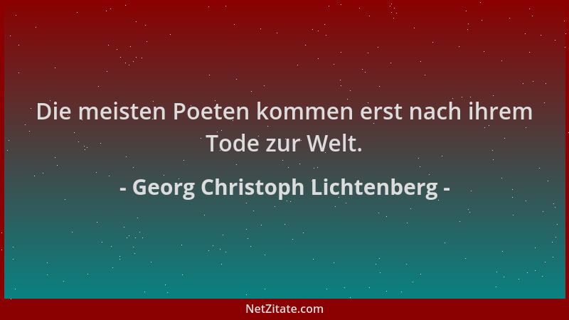 Georg Christoph Lichtenberg - Die meisten Poeten kommen erst nach ihrem Tode zur Welt....