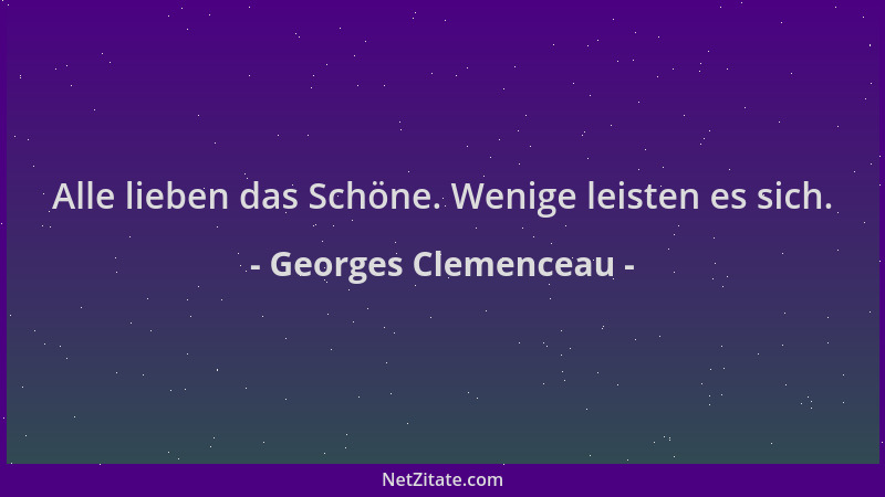Georges Clemenceau - Alle lieben das Schöne. Wenige leisten es sich....