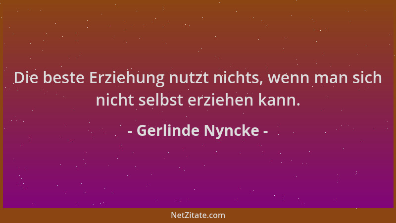 Gerlinde Nyncke - Die beste Erziehung nutzt nichts, wenn man sich nicht selbst erziehen kann....
