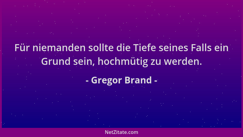 Gregor Brand - Für niemanden sollte die Tiefe seines Falls ein Grund sein, hochmütig zu werden....