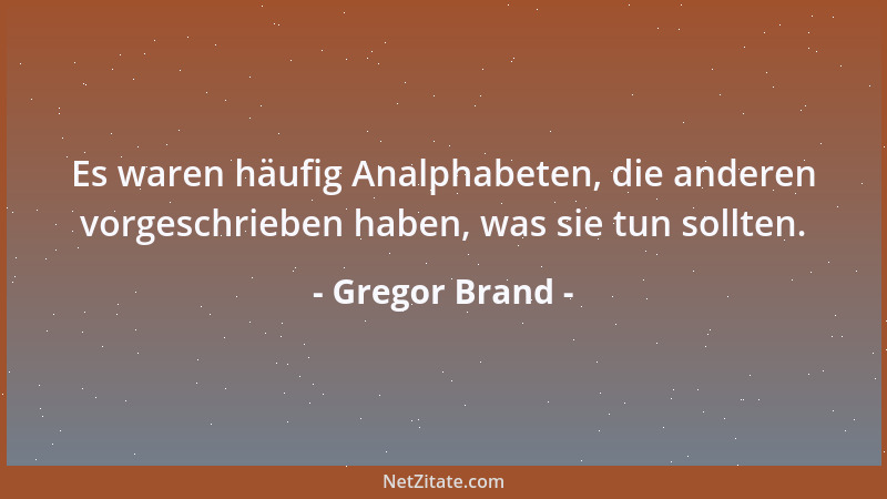 Gregor Brand - Es waren häufig Analphabeten, die anderen vorgeschrieben haben, was sie tun sollten....