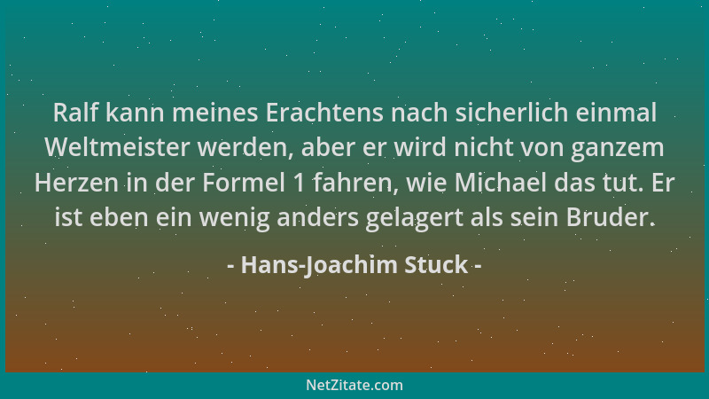 Hans-Joachim Stuck - Ralf kann meines Erachtens nach sicherlich einmal Weltmeister werden, aber er wird nicht von ganzem He...