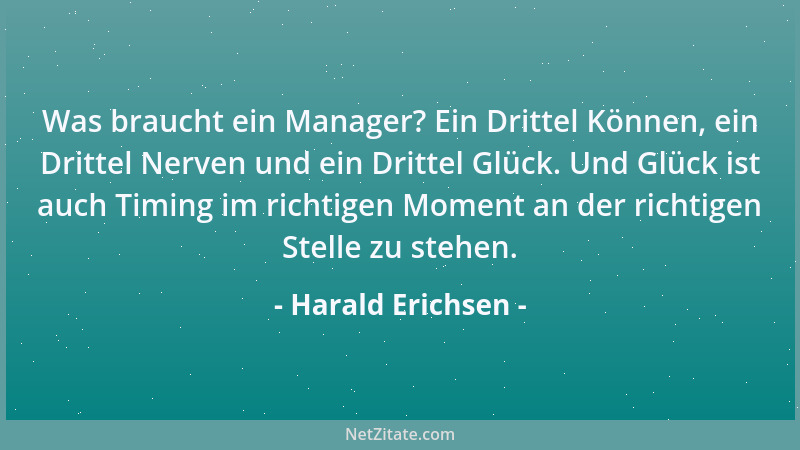 Harald Erichsen - Was braucht ein Manager? Ein Drittel Können, ein Drittel Nerven und ein Drittel Glück. Und Glück ist auch...