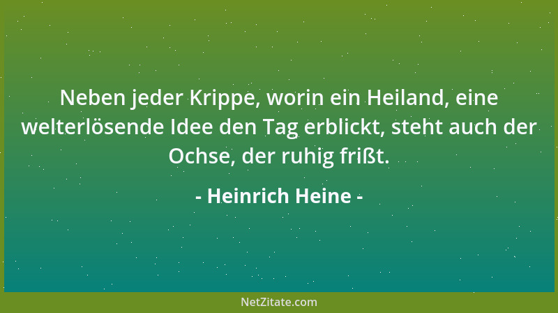 Heinrich Heine - Neben jeder Krippe, worin ein Heiland, eine welterlösende Idee den Tag erblickt, steht auch der Ochse, der...