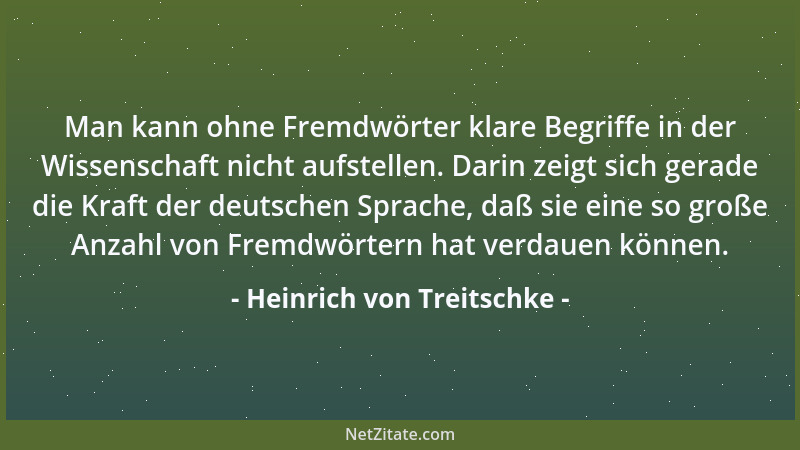 Heinrich von Treitschke - Man kann ohne Fremdwörter klare Begriffe in der Wissenschaft nicht aufstellen. Darin zeigt sich g...