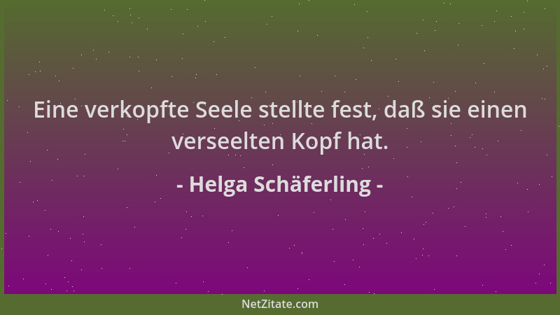 Helga Schäferling - Eine verkopfte Seele stellte fest, daß sie einen verseelten Kopf hat....