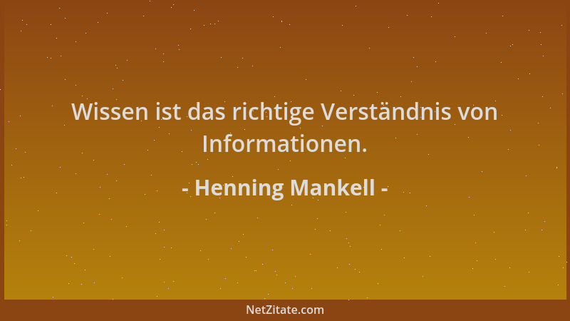 Henning Mankell - Wissen ist das richtige Verständnis von Informationen....