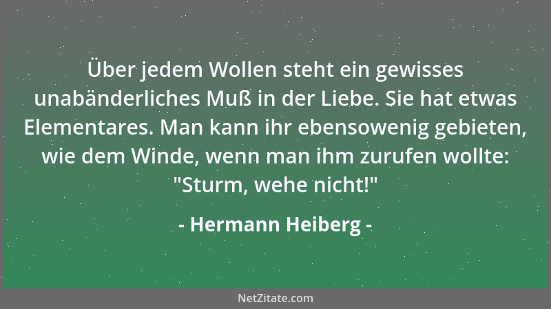 Hermann Heiberg - Über jedem Wollen steht ein gewisses unabänderliches Muß in der Liebe. Sie hat etwas Elementares. Man kan...