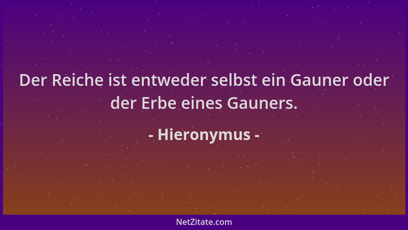 Hieronymus - Der Reiche ist entweder selbst ein Gauner oder der Erbe eines Gauners....