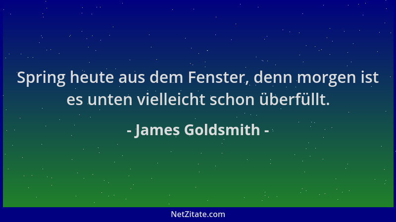 James Goldsmith - Spring heute aus dem Fenster, denn morgen ist es unten vielleicht schon überfüllt....