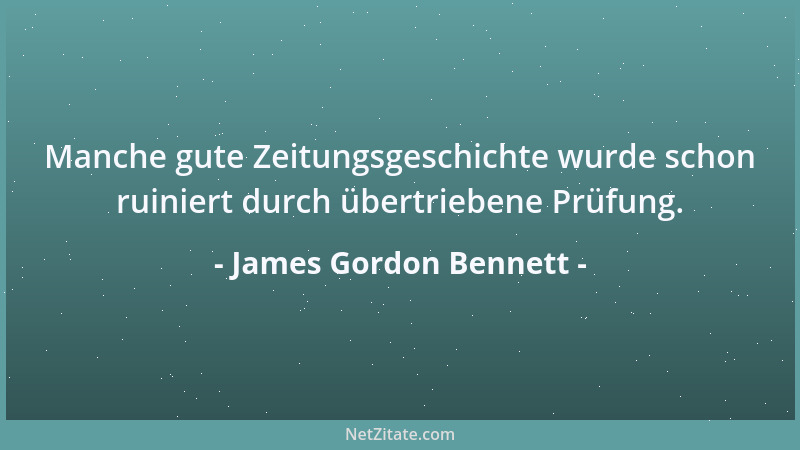 James Gordon Bennett - Manche gute Zeitungsgeschichte wurde schon ruiniert durch übertriebene Prüfung....