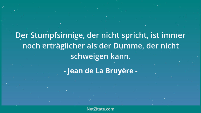 Jean de La Bruyère - Der Stumpfsinnige, der nicht spricht, ist immer noch erträglicher als der Dumme, der nicht schweigen k...