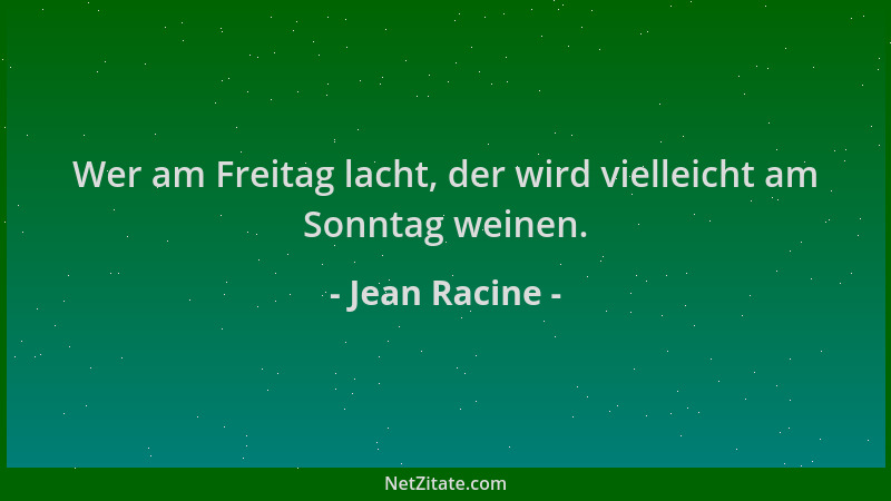 Jean Racine - Wer am Freitag lacht, der wird vielleicht am Sonntag weinen....