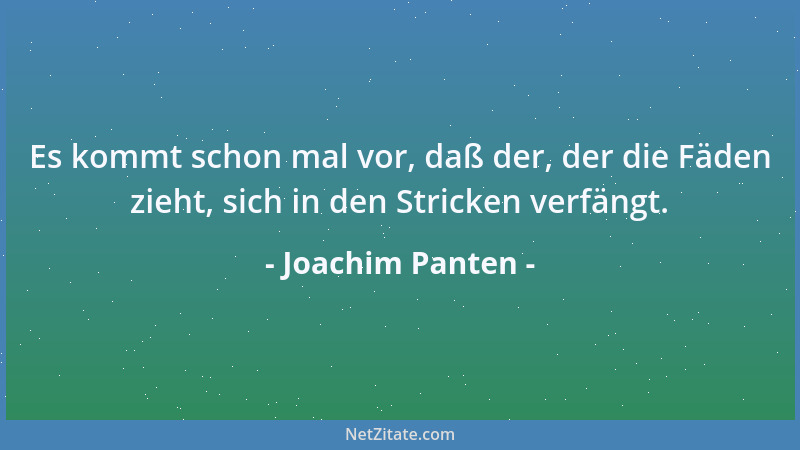 Joachim Panten - Es kommt schon mal vor, daß der, der die Fäden zieht, sich in den Stricken verfängt....