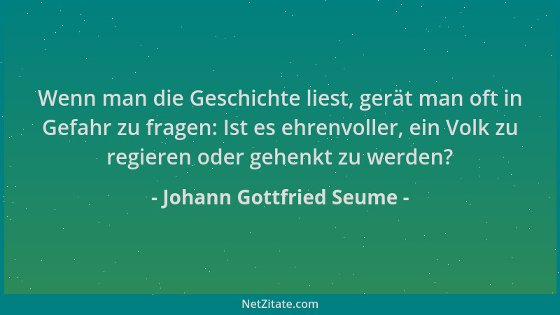 Johann Gottfried Seume - Wenn man die Geschichte liest, gerät man oft in Gefahr zu fragen: Ist es ehrenvoller, ein Volk zu...