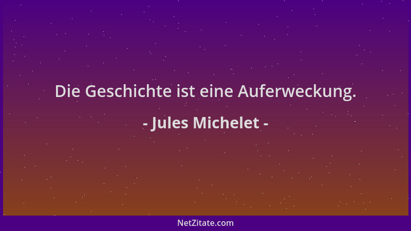 Jules Michelet - Die Geschichte ist eine Auferweckung....