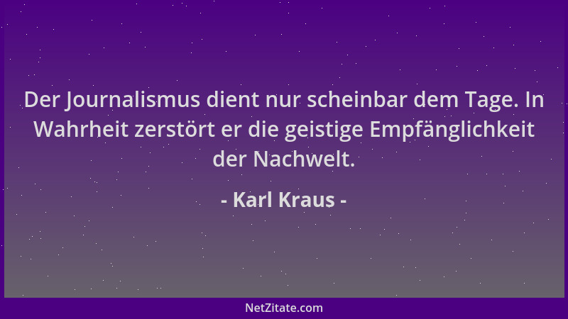 Karl Kraus - Der Journalismus dient nur scheinbar dem Tage. In Wahrheit zerstört er die geistige Empfänglichkeit der Nachwe...