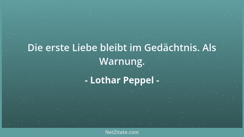 Lothar Peppel - Die erste Liebe bleibt im Gedächtnis. Als Warnung....