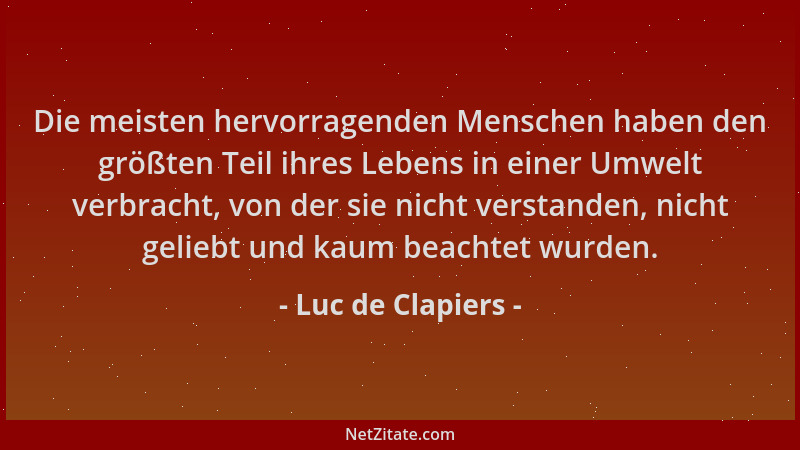 Luc de Clapiers - Die meisten hervorragenden Menschen haben den größten Teil ihres Lebens in einer Umwelt verbracht, von de...