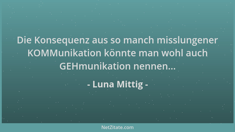Luna Mittig - Die Konsequenz aus so manch misslungener KOMMunikation könnte man wohl auch GEHmunikation nennen......