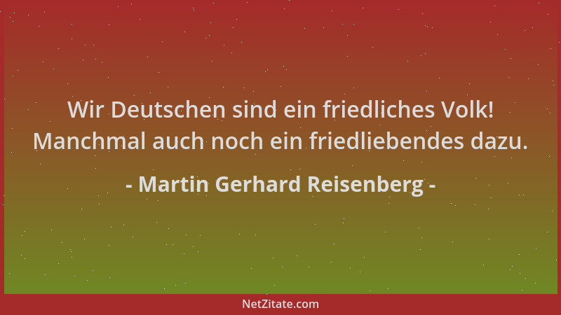 Martin Gerhard Reisenberg - Wir Deutschen sind ein friedliches Volk! Manchmal auch noch ein friedliebendes dazu....