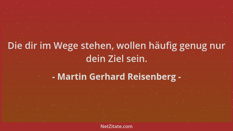 Martin Gerhard Reisenberg - Die dir im Wege stehen, wollen häufig genug nur dein Ziel sein....