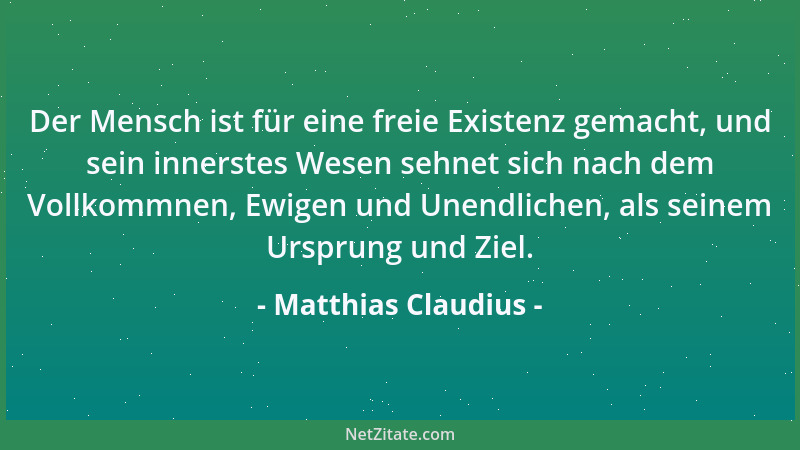 Matthias Claudius - Der Mensch ist für eine freie Existenz gemacht, und sein innerstes Wesen sehnet sich nach dem Vollkommn...