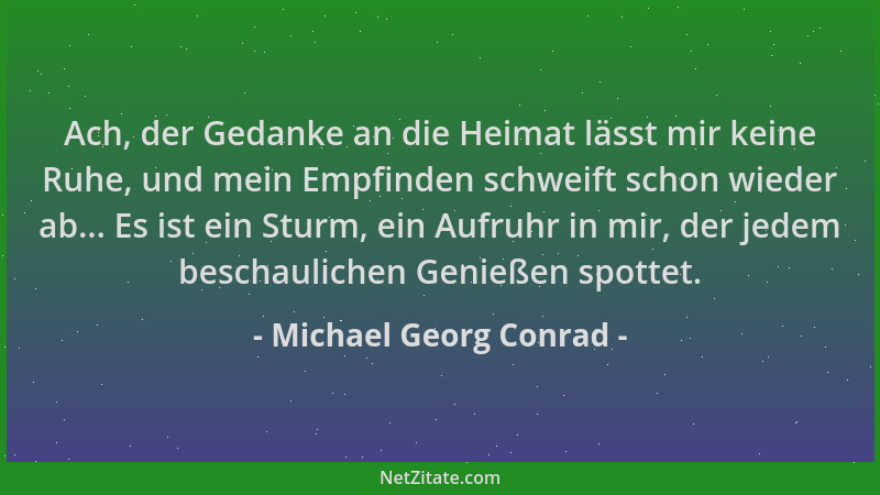 Michael Georg Conrad - Ach, der Gedanke an die Heimat lässt mir keine Ruhe, und mein Empfinden schweift schon wieder ab......