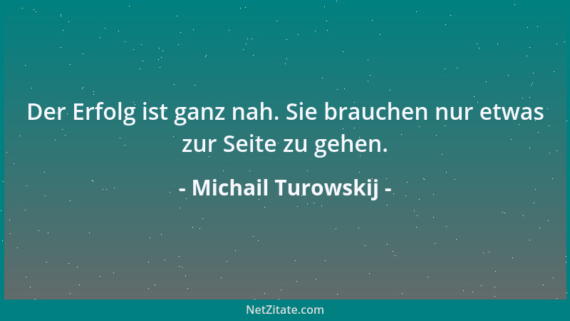 Michail Turowskij - Der Erfolg ist ganz nah. Sie brauchen nur etwas zur Seite zu gehen....