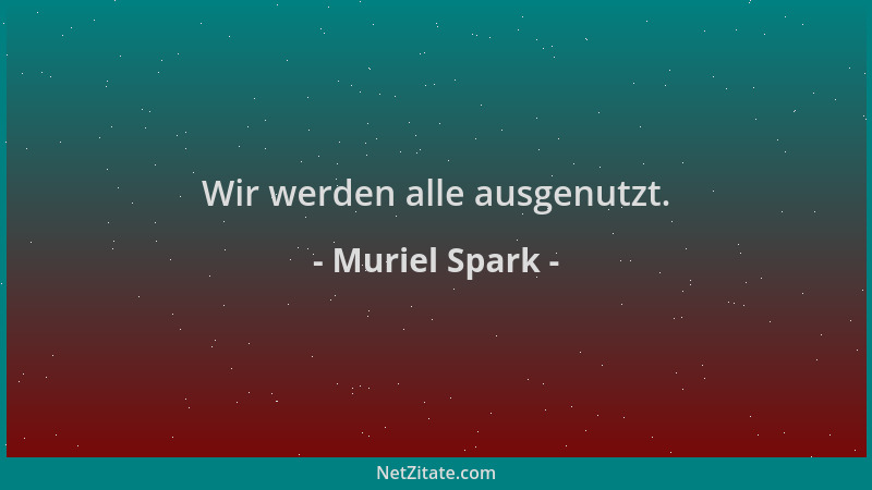 Muriel Spark - Wir werden alle ausgenutzt....