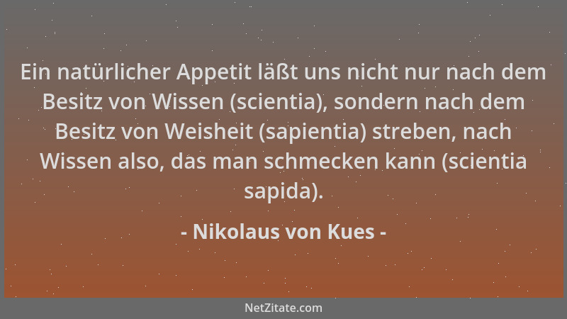 Nikolaus von Kues - Ein natürlicher Appetit läßt uns nicht nur nach dem Besitz von Wissen (scientia), sondern nach dem Besi...