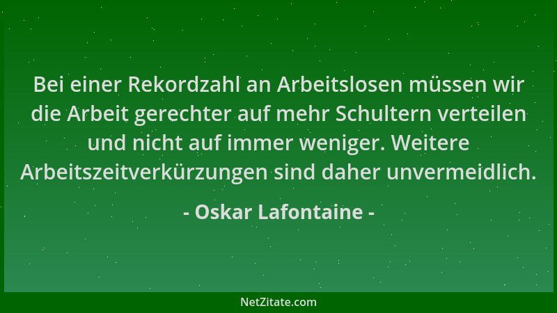 Oskar Lafontaine - Bei einer Rekordzahl an Arbeitslosen müssen wir die Arbeit gerechter auf mehr Schultern verteilen und ni...