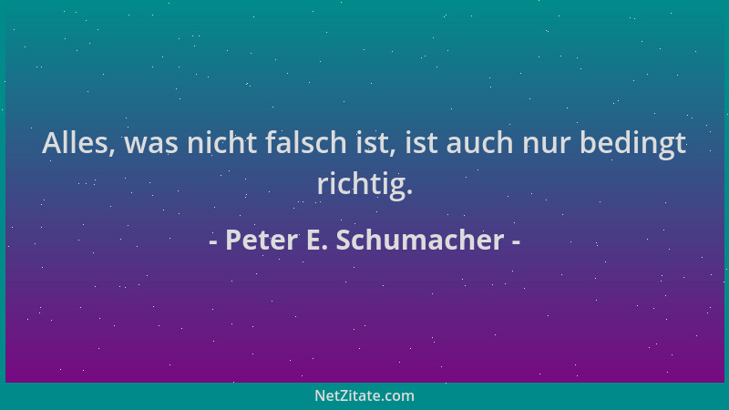 Peter E. Schumacher - Alles, was nicht falsch ist, ist auch nur bedingt richtig....