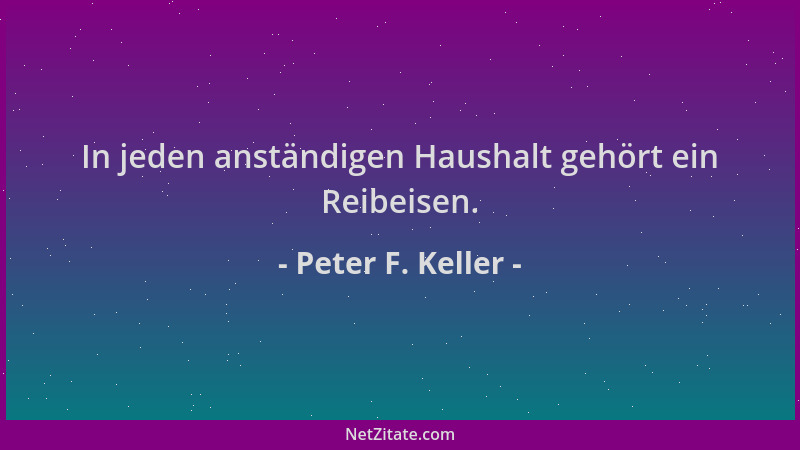 Peter F. Keller - In jeden anständigen Haushalt gehört ein Reibeisen....