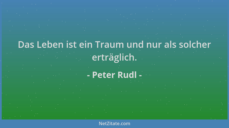 Peter Rudl - Das Leben ist ein Traum und nur als solcher erträglich....