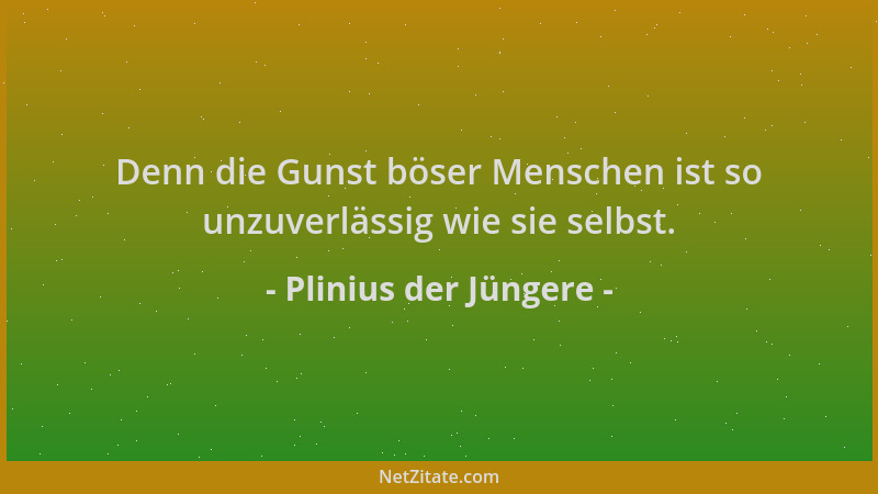 Plinius der Jüngere - Denn die Gunst böser Menschen ist so unzuverlässig wie sie selbst....