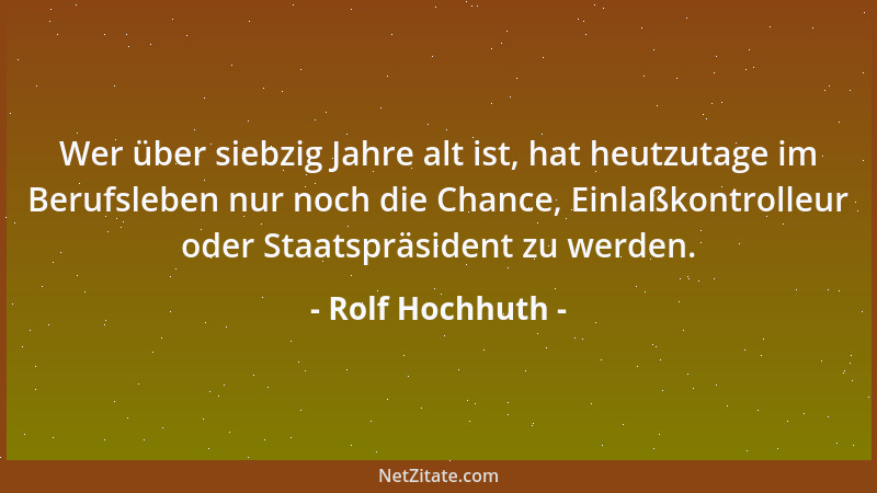 Rolf Hochhuth - Wer über siebzig Jahre alt ist, hat heutzutage im Berufsleben nur noch die Chance, Einlaßkontrolleur oder S...