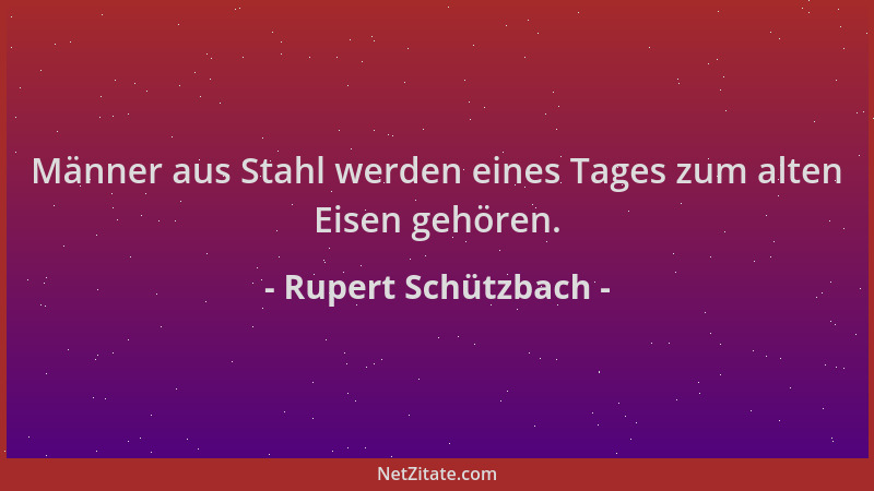 Rupert Schützbach - Männer aus Stahl werden eines Tages zum alten Eisen gehören....