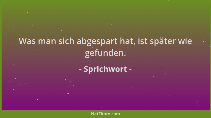 Sprichwort - Was man sich abgespart hat, ist später wie gefunden....