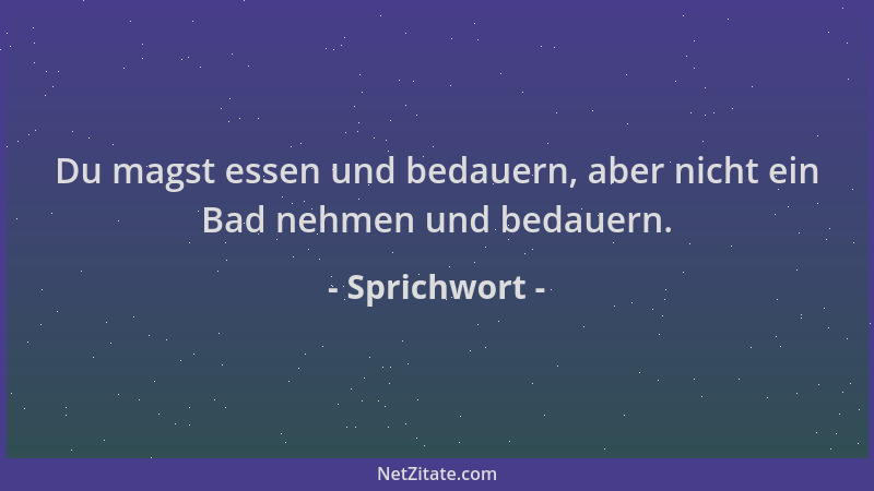 Sprichwort - Du magst essen und bedauern, aber nicht ein Bad nehmen und bedauern....