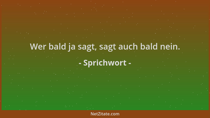 Sprichwort - Wer bald ja sagt, sagt auch bald nein....