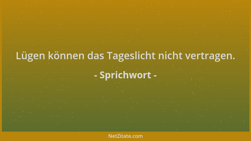 Sprichwort - Lügen können das Tageslicht nicht vertragen....