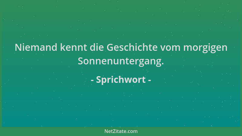 Sprichwort - Niemand kennt die Geschichte vom morgigen Sonnenuntergang....