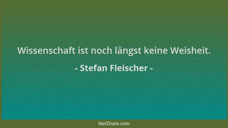 Stefan Fleischer - Wissenschaft ist noch längst keine Weisheit....