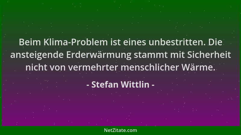 Stefan Wittlin - Beim Klima-Problem ist eines unbestritten. Die ansteigende Erderwärmung stammt mit Sicherheit nicht von ve...