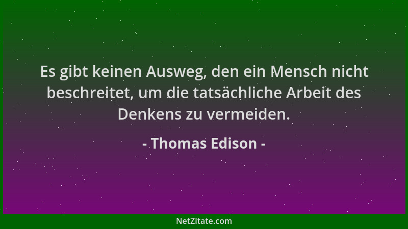 Thomas Edison - Es gibt keinen Ausweg, den ein Mensch nicht beschreitet, um die tatsächliche Arbeit des Denkens zu vermeide...